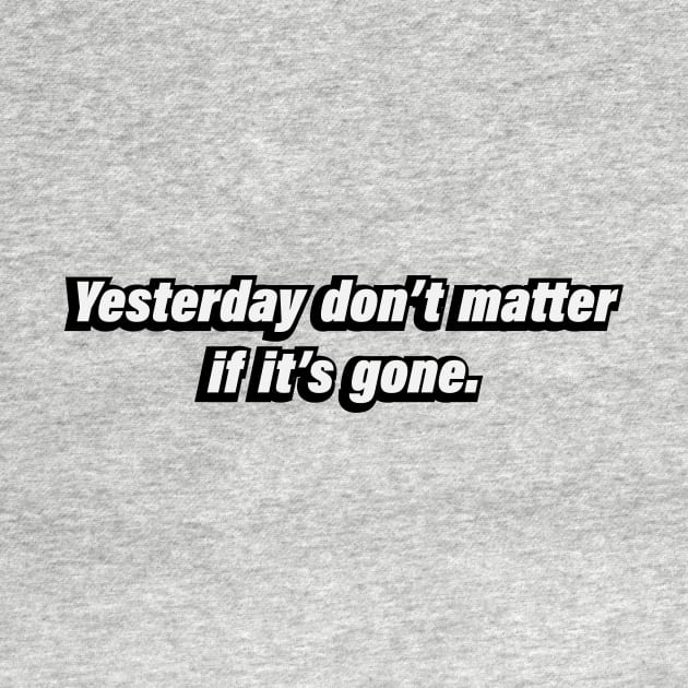 Yesterday don’t matter if it’s gone by BL4CK&WH1TE 